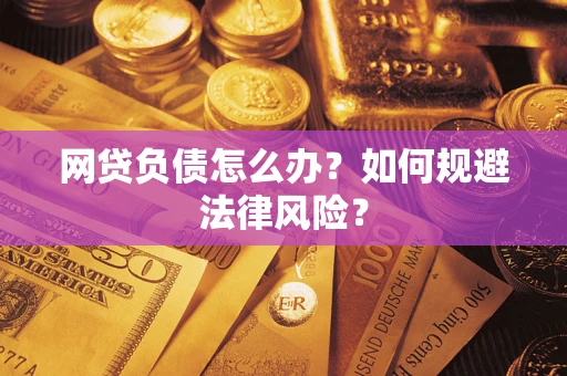 武汉网贷负债怎么办？如何规避法律风险？