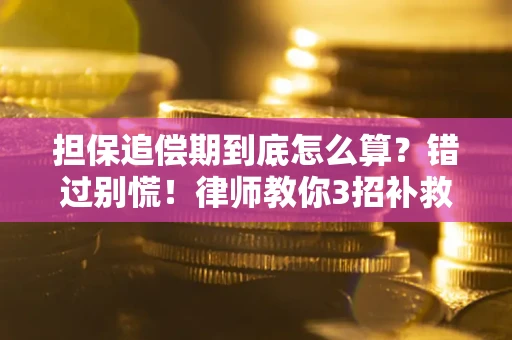 武汉担保追偿期到底怎么算？错过别慌！律师教你3招补救