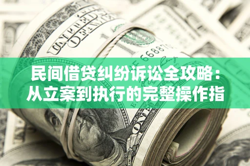 武汉民间借贷纠纷诉讼全攻略：从立案到执行的完整操作指南