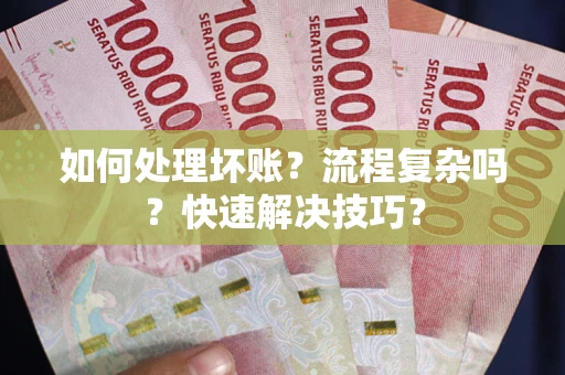 武汉如何处理坏账？流程复杂吗？快速解决技巧？