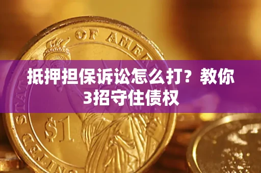 武汉抵押担保诉讼怎么打？教你3招守住债权