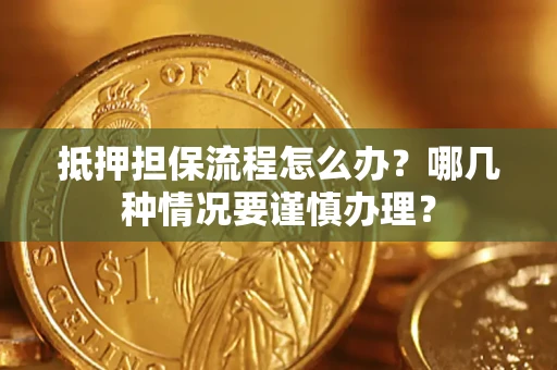 武汉抵押担保流程怎么办？哪几种情况要谨慎办理？