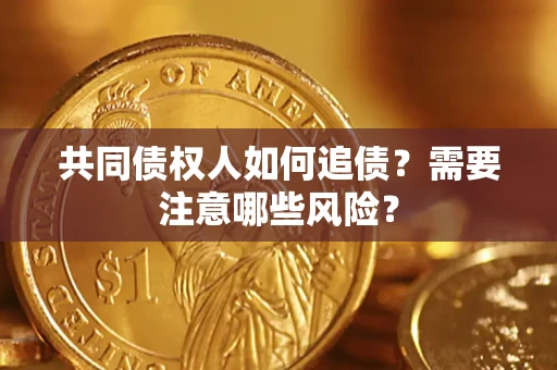 武汉共同债权人如何追债？需要注意哪些风险？