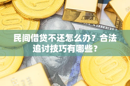 武汉民间借贷不还怎么办？合法追讨技巧有哪些？