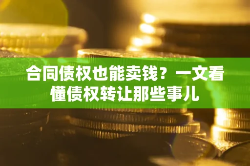 武汉合同债权也能卖钱？一文看懂债权转让那些事儿