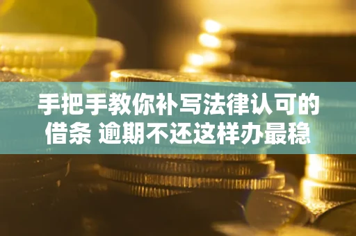 武汉手把手教你补写法律认可的借条 逾期不还这样办最稳妥