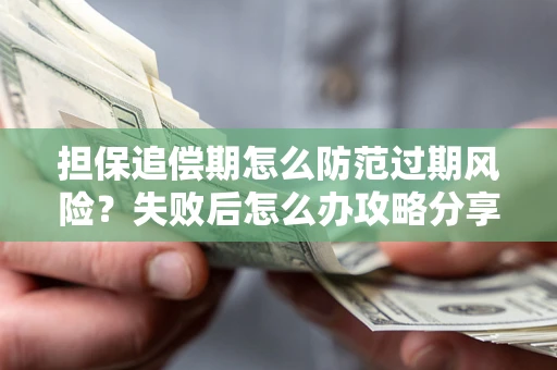 武汉担保追偿期怎么防范过期风险？失败后怎么办攻略分享
