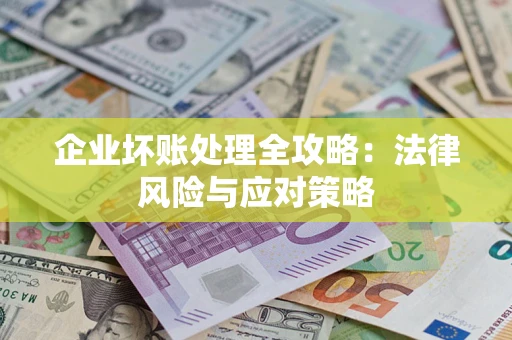 武汉企业坏账处理全攻略：法律风险与应对策略