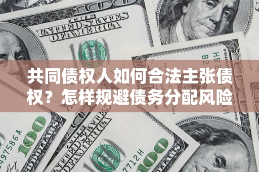 武汉共同债权人如何合法主张债权？怎样规避债务分配风险？