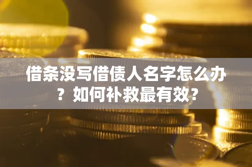 武汉借条没写借债人名字怎么办？如何补救最有效？