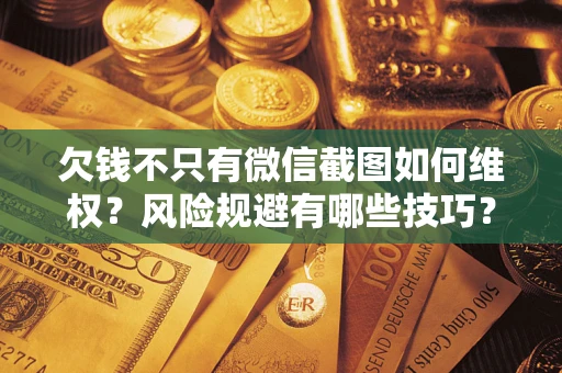 武汉欠钱不只有微信截图如何维权？风险规避有哪些技巧？