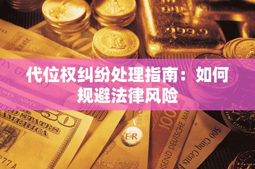 武汉代位权纠纷处理指南:如何规避法律风险 武汉代位权纠纷处理指南:如何规避法律风险