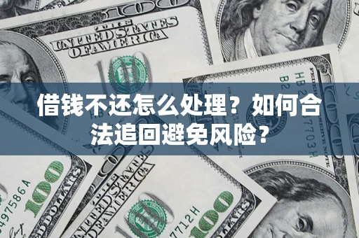 武汉借钱不还怎么处理？如何合法追回避免风险？