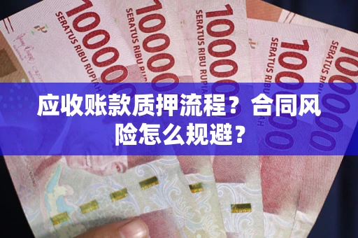 武汉应收账款质押流程？合同风险怎么规避？
