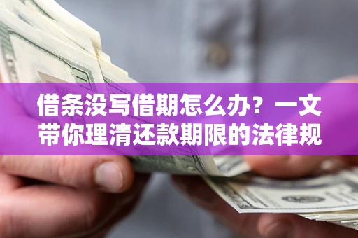 武汉借条没写借期怎么办？一文带你理清还款期限的法律规则