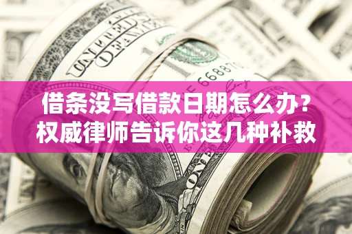 武汉借条没写借款日期怎么办？权威律师告诉你这几种补救方法！