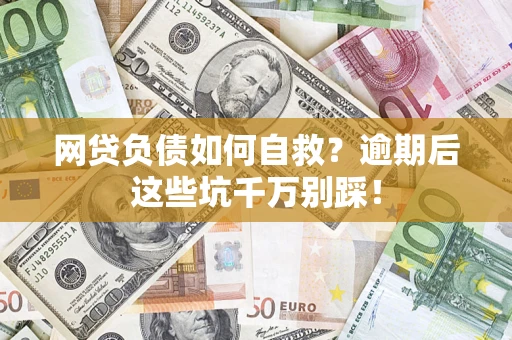 武汉网贷负债如何自救？逾期后这些坑千万别踩！
