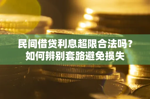 武汉民间借贷利息超限合法吗？如何辨别套路避免损失