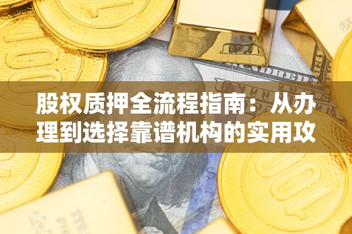 武汉股权质押全流程指南：从办理到选择靠谱机构的实用攻略
