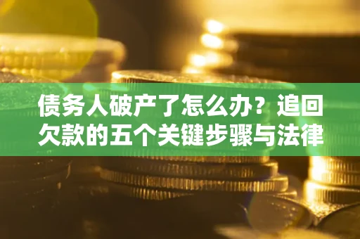 武汉债务人破产了怎么办？追回欠款的五个关键步骤与法律策略