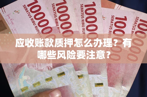 武汉应收账款质押怎么办理？有哪些风险要注意？
