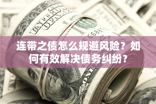 武汉连带之债怎么规避风险？如何有效解决债务纠纷？