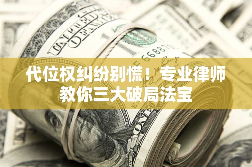 武汉代位权纠纷别慌！专业律师教你三大破局法宝