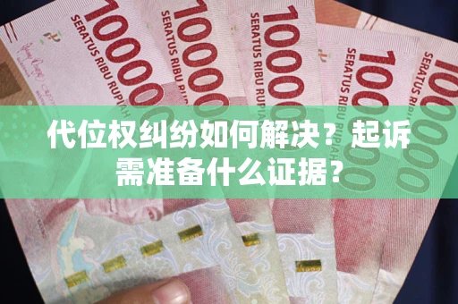 武汉代位权纠纷如何解决？起诉需准备什么证据？