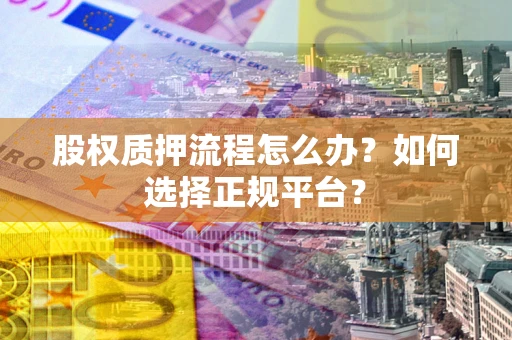 武汉股权质押流程怎么办？如何选择正规平台？