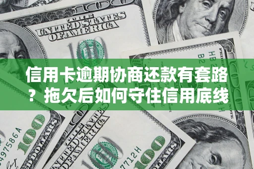 武汉信用卡逾期协商还款有套路？拖欠后如何守住信用底线？