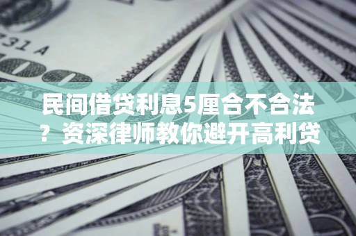 武汉民间借贷利息5厘合不合法？资深律师教你避开高利贷陷阱