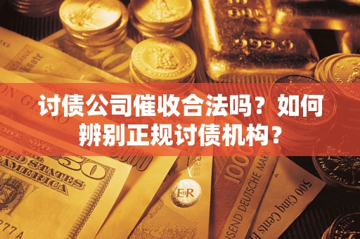 武汉讨债公司催收合法吗？如何辨别正规讨债机构？
