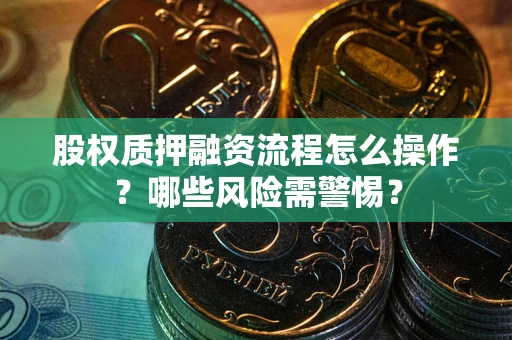武汉股权质押融资流程怎么操作？哪些风险需警惕？
