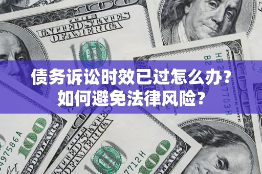武汉债务诉讼时效已过怎么办？如何避免法律风险？