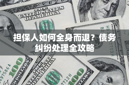 武汉担保人如何全身而退？债务纠纷处理全攻略