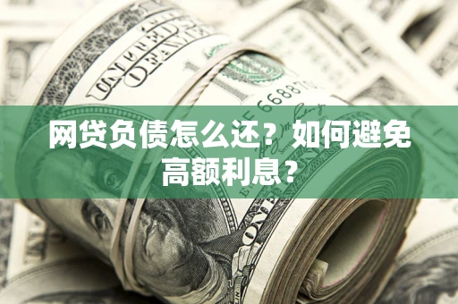 武汉网贷负债怎么还？如何避免高额利息？