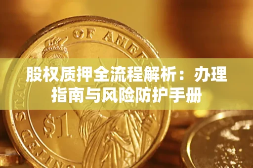 武汉股权质押全流程解析：办理指南与风险防护手册