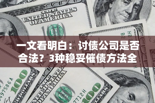 武汉一文看明白：讨债公司是否合法？3种稳妥催债方法全解析