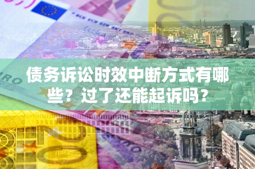 武汉债务诉讼时效中断方式有哪些？过了还能起诉吗？