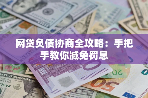 武汉网贷负债协商全攻略：手把手教你减免罚息