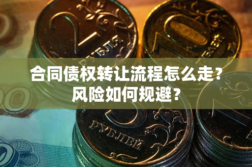 武汉合同债权转让流程怎么走？风险如何规避？