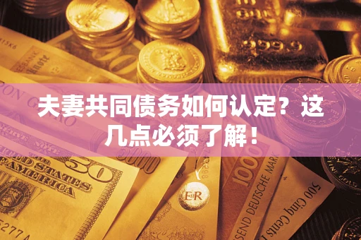 武汉夫妻共同债务如何认定？这几点必须了解！