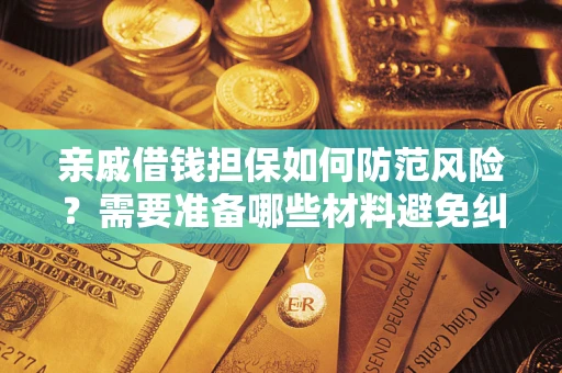 武汉亲戚借钱担保如何防范风险？需要准备哪些材料避免纠纷？