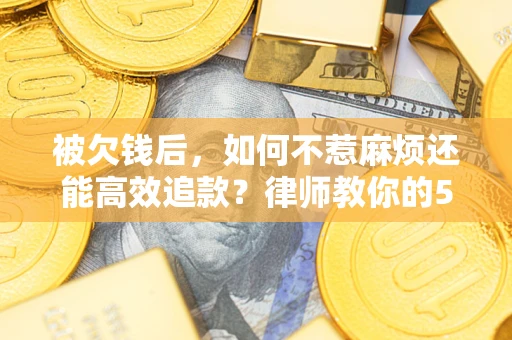 武汉被欠钱后，如何不惹麻烦还能高效追款？律师教你的5步合法讨债法