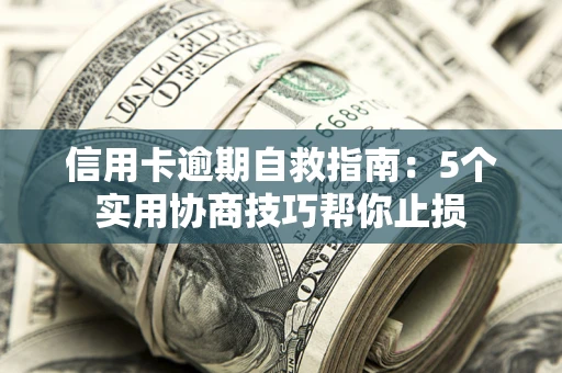 武汉信用卡逾期自救指南：5个实用协商技巧帮你止损