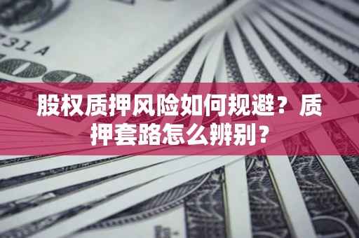 武汉股权质押风险如何规避？质押套路怎么辨别？