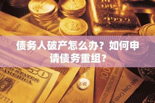 武汉债务人破产怎么办？如何申请债务重组？