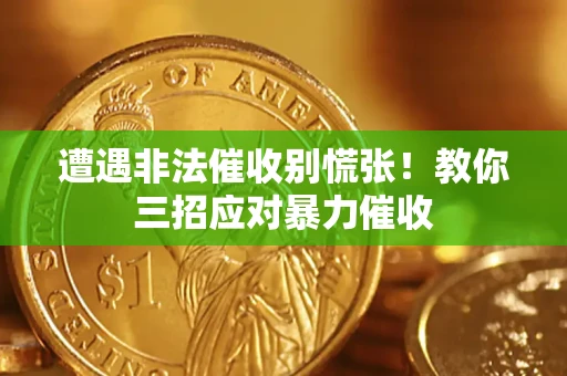 武汉遭遇非法催收别慌张！教你三招应对暴力催收