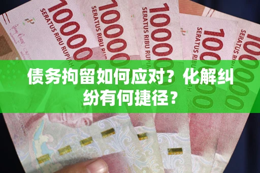 武汉债务拘留如何应对？化解纠纷有何捷径？