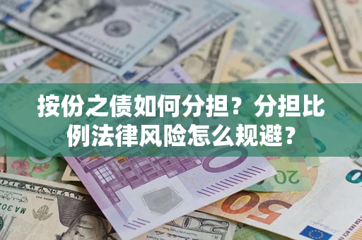 武汉按份之债如何分担？分担比例法律风险怎么规避？